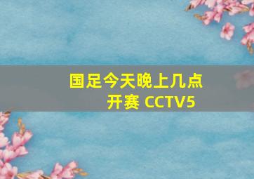 国足今天晚上几点开赛 CCTV5